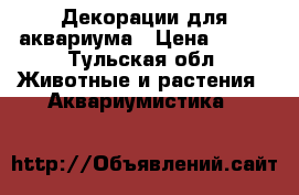 Декорации для аквариума › Цена ­ 300 - Тульская обл. Животные и растения » Аквариумистика   
